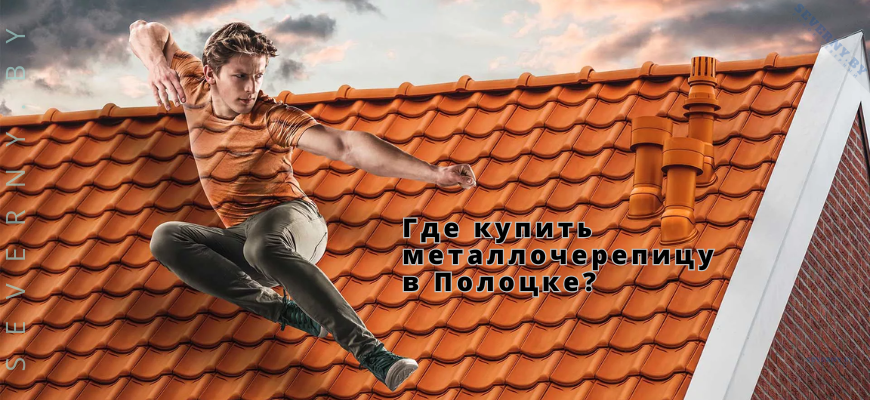 Где купить металлочерепицу в Полоцке